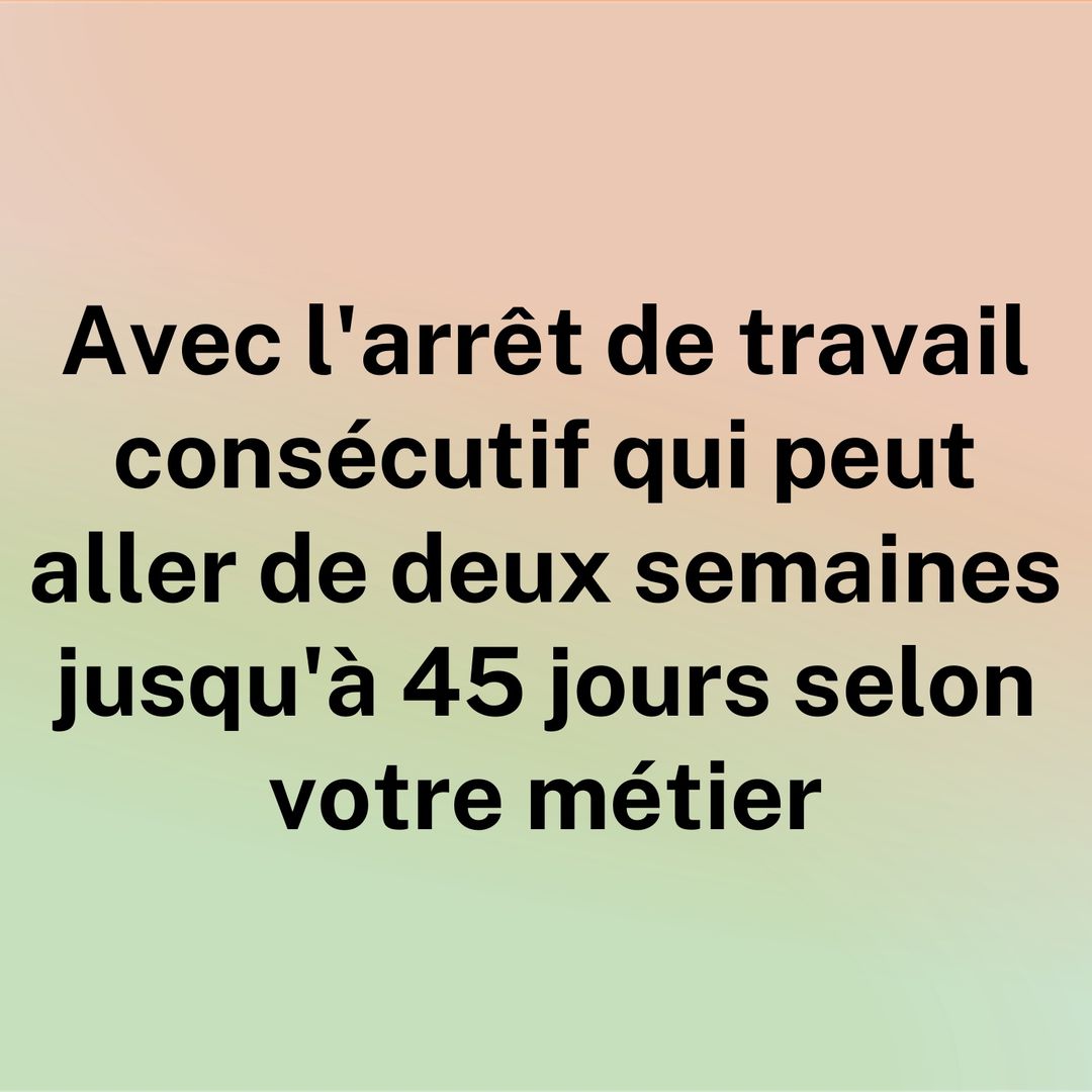 Avec l'arrêt de travail consécutif, qui peut aller de deux semaines jusqu'à 45 jours selon votre métier.
